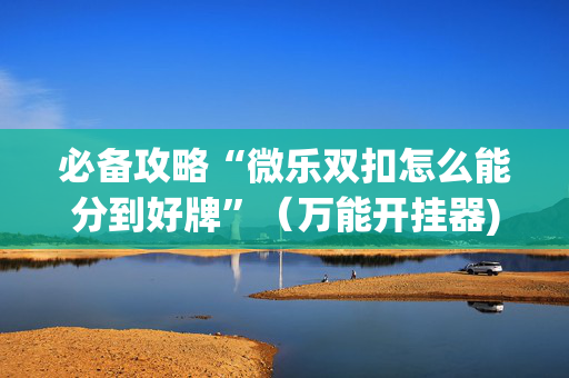 必备攻略“微乐双扣怎么能分到好牌”（万能开挂器)