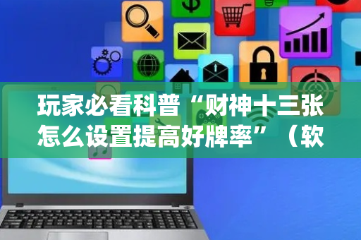 玩家必看科普“财神十三张怎么设置提高好牌率”（软挂神器)