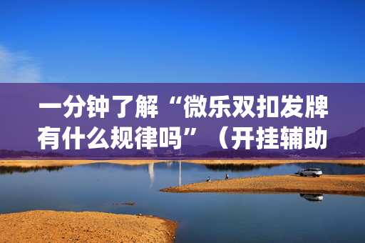 一分钟了解“微乐双扣发牌有什么规律吗”（开挂辅助脚本)