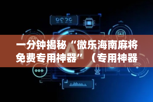 一分钟揭秘“微乐海南麻将免费专用神器”（专用神器下载)