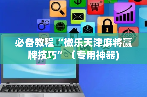 必备教程“微乐天津麻将赢牌技巧”（专用神器)