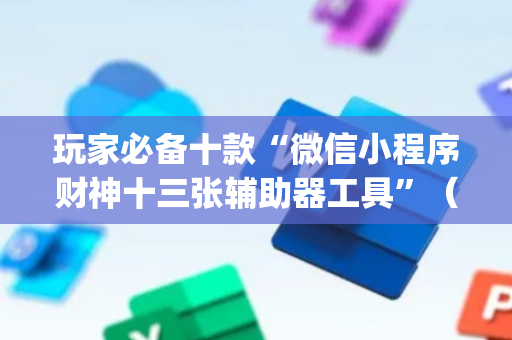 玩家必备十款“微信小程序财神十三张辅助器工具”（输赢跟id号有关系吗)