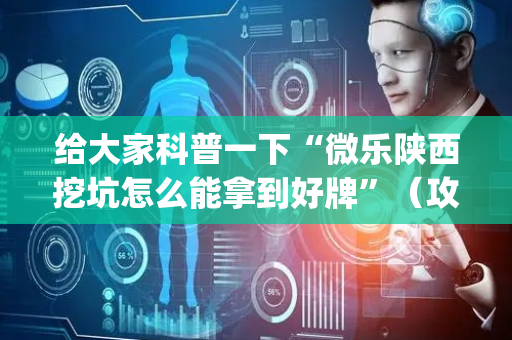 给大家科普一下“微乐陕西挖坑怎么能拿到好牌”（攻略插件)
