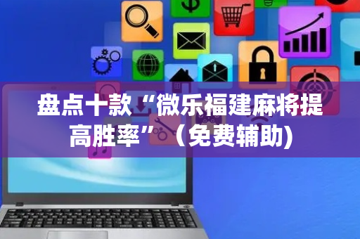 盘点十款“微乐福建麻将提高胜率”（免费辅助)