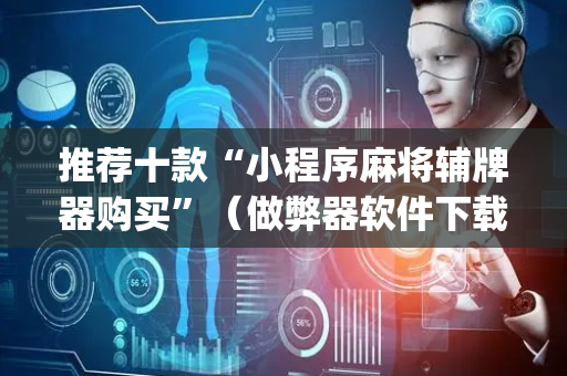 推荐十款“小程序麻将辅牌器购买”（做弊器软件下载)