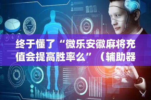 终于懂了“微乐安徽麻将充值会提高胜率么”（辅助器通用版)