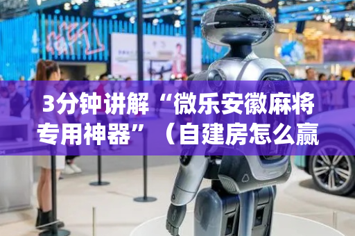 3分钟讲解“微乐安徽麻将专用神器”（自建房怎么赢)
