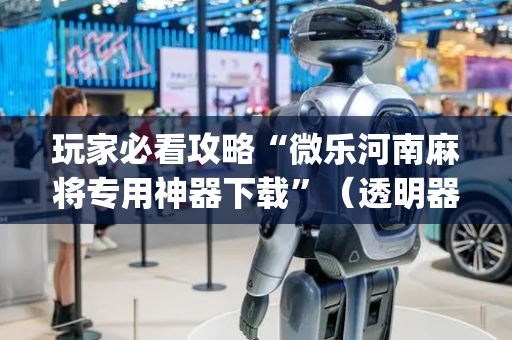 玩家必看攻略“微乐河南麻将专用神器下载”（透明器教程)