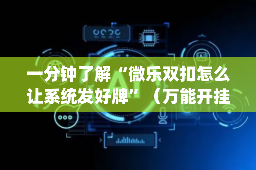 一分钟了解“微乐双扣怎么让系统发好牌”（万能开挂神器)