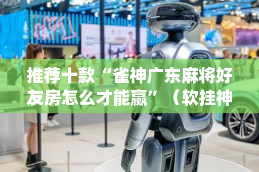 推荐十款“雀神广东麻将好友房怎么才能赢”（软挂神器)