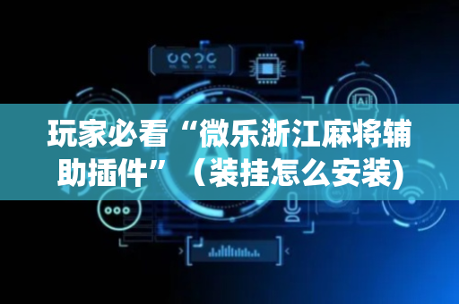 玩家必看“微乐浙江麻将辅助插件”（装挂怎么安装)