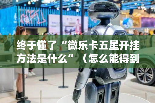终于懂了“微乐卡五星开挂方法是什么”（怎么能得到好牌)
