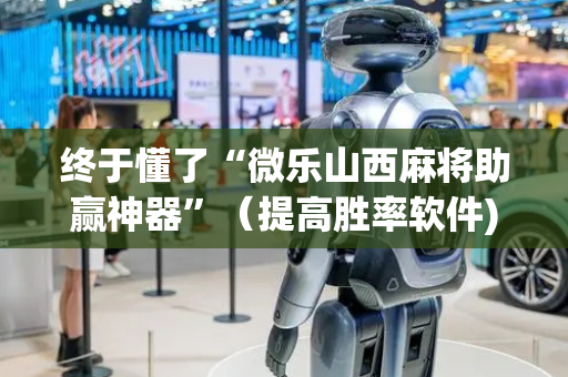 终于懂了“微乐山西麻将助赢神器”（提高胜率软件)