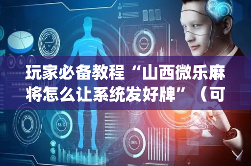 玩家必备教程“山西微乐麻将怎么让系统发好牌”（可以设置输赢吗)