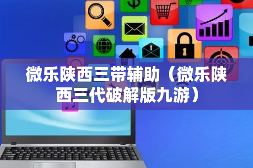 微乐陕西三带辅助（微乐陕西三代破解版九游）