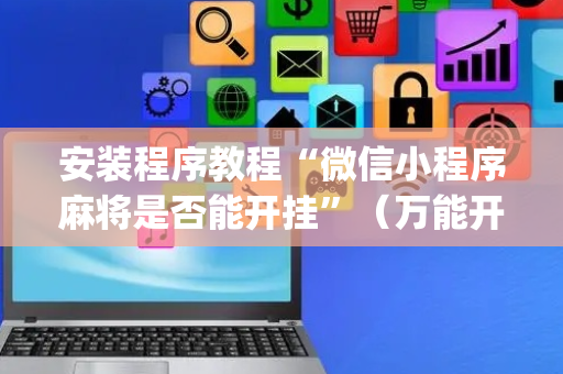 安装程序教程“微信小程序麻将是否能开挂”（万能开挂神器)