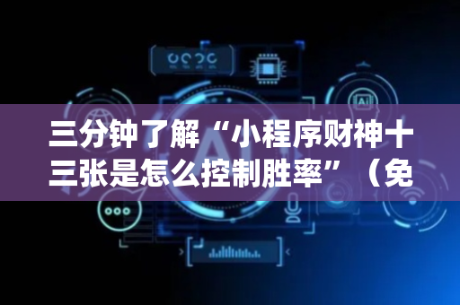 三分钟了解“小程序财神十三张是怎么控制胜率”（免费专用神器)