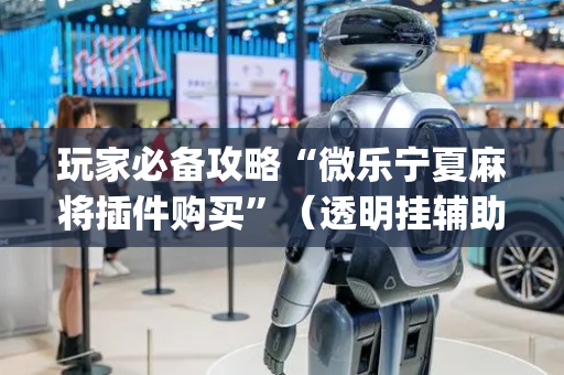 玩家必备攻略“微乐宁夏麻将插件购买”（透明挂辅助器)