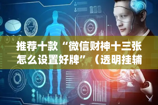 推荐十款“微信财神十三张怎么设置好牌”（透明挂辅助器)