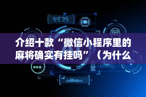 介绍十款“微信小程序里的麻将确实有挂吗”（为什么有人一直赢)