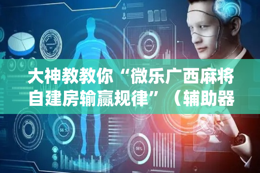 大神教教你“微乐广西麻将自建房输赢规律”（辅助器下载)