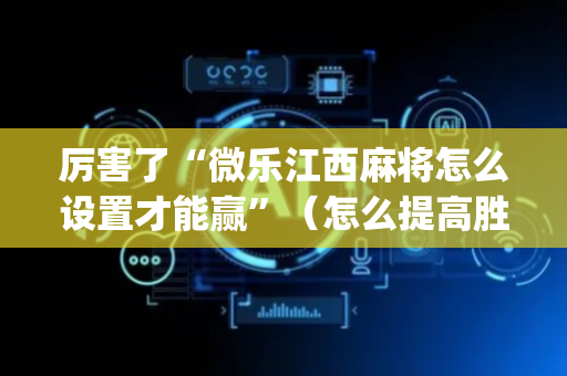 厉害了“微乐江西麻将怎么设置才能赢”（怎么提高胜率)