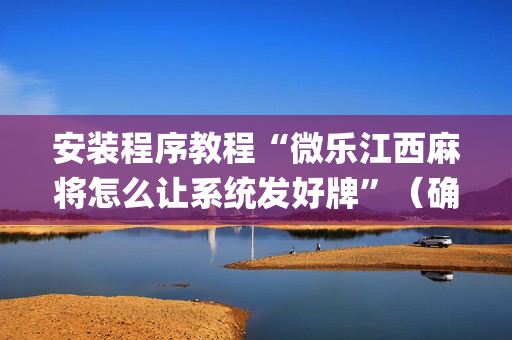 安装程序教程“微乐江西麻将怎么让系统发好牌”（确实有插件吗)