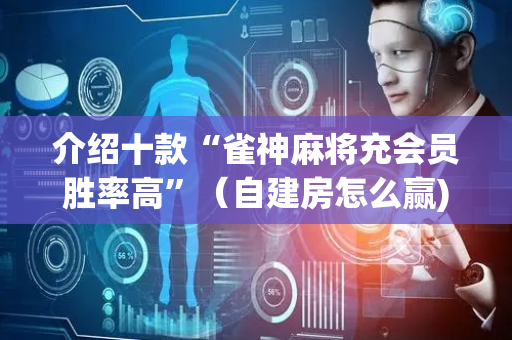 介绍十款“雀神麻将充会员胜率高”（自建房怎么赢)