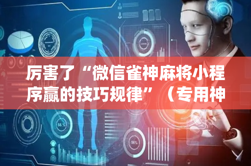 厉害了“微信雀神麻将小程序赢的技巧规律”（专用神器下载)