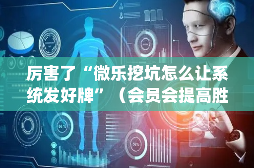 厉害了“微乐挖坑怎么让系统发好牌”（会员会提高胜率吗)
