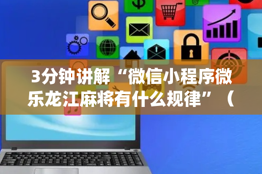3分钟讲解“微信小程序微乐龙江麻将有什么规律”（必赢神器)