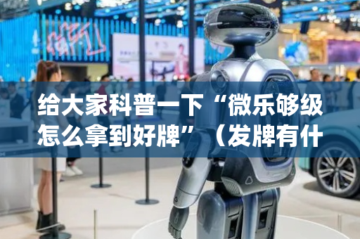 给大家科普一下“微乐够级怎么拿到好牌”（发牌有什么规律吗)