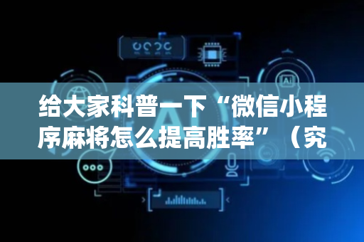 给大家科普一下“微信小程序麻将怎么提高胜率”（究竟是不是有挂)