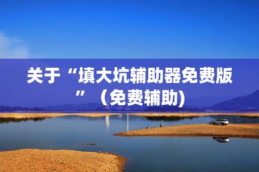 关于“填大坑辅助器免费版”（免费辅助)
