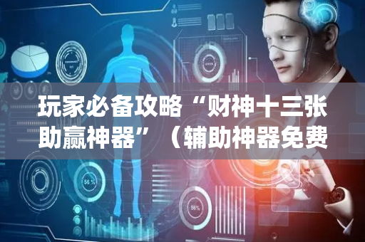 玩家必备攻略“财神十三张助赢神器”（辅助神器免费)