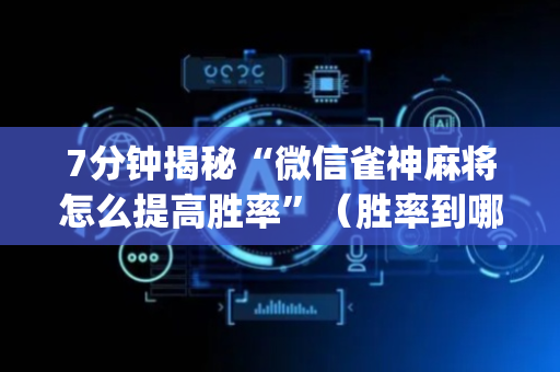 7分钟揭秘“微信雀神麻将怎么提高胜率”（胜率到哪调)