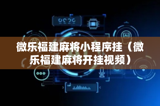 微乐福建麻将小程序挂（微乐福建麻将开挂视频）