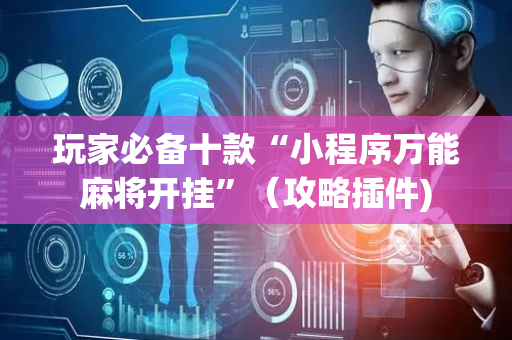 玩家必备十款“小程序万能麻将开挂”（攻略插件)