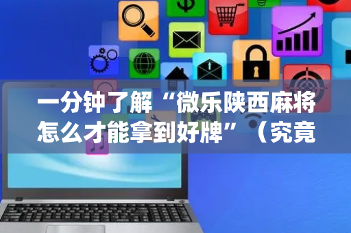 一分钟了解“微乐陕西麻将怎么才能拿到好牌”（究竟是不是有挂)