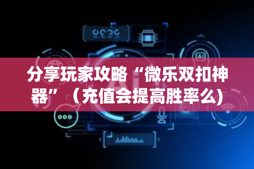 分享玩家攻略“微乐双扣神器”（充值会提高胜率么)
