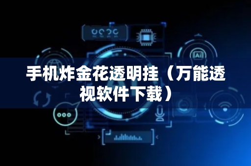 手机炸金花透明挂（万能透视软件下载）