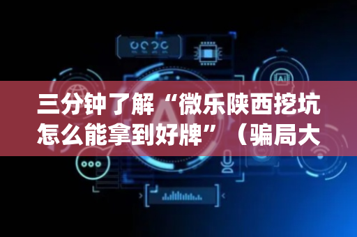 三分钟了解“微乐陕西挖坑怎么能拿到好牌”（骗局大揭秘)