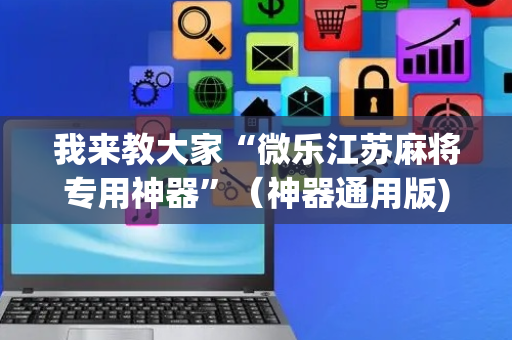 我来教大家“微乐江苏麻将专用神器”（神器通用版)