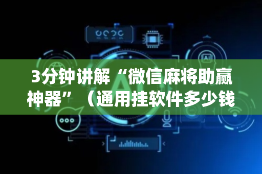 3分钟讲解“微信麻将助赢神器”（通用挂软件多少钱)