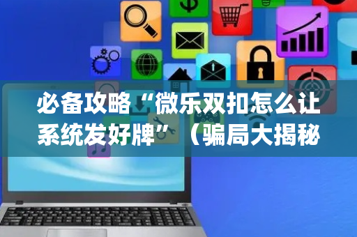 必备攻略“微乐双扣怎么让系统发好牌”（骗局大揭秘)