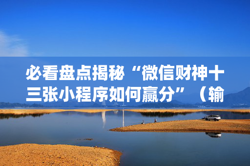 必看盘点揭秘“微信财神十三张小程序如何赢分”（输赢跟id号有关系吗)