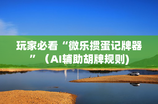 玩家必看“微乐掼蛋记牌器”（AI辅助胡牌规则)