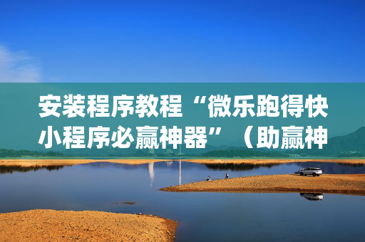安装程序教程“微乐跑得快小程序必赢神器”（助赢神器)