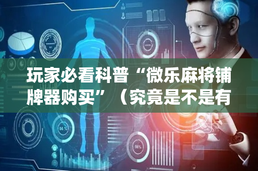 玩家必看科普“微乐麻将铺牌器购买”（究竟是不是有挂)