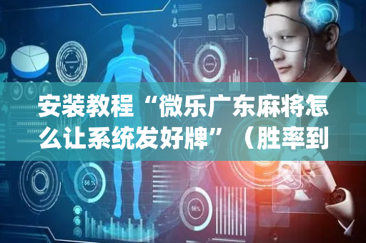 安装教程“微乐广东麻将怎么让系统发好牌”（胜率到哪调)
